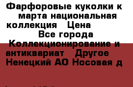 Фарфоровые куколки к 8 марта национальная коллекция › Цена ­ 5 000 - Все города Коллекционирование и антиквариат » Другое   . Ненецкий АО,Носовая д.